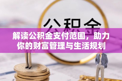 望都解读公积金支付范围，助力你的财富管理与生活规划