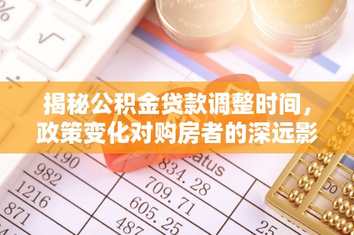 望都揭秘公积金贷款调整时间，政策变化对购房者的深远影响