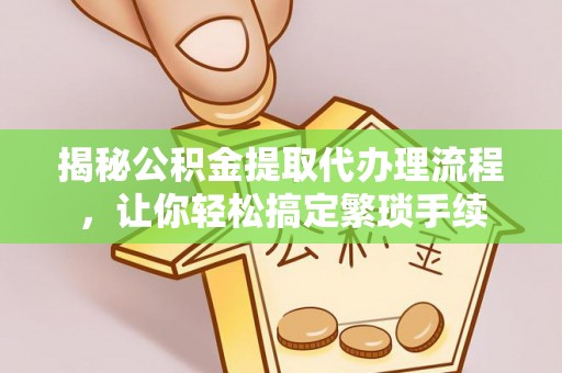 望都揭秘公积金提取代办理流程，让你轻松搞定繁琐手续
