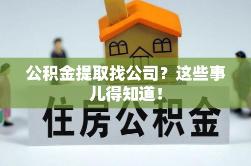 望都公积金提取找公司？这些事儿得知道！