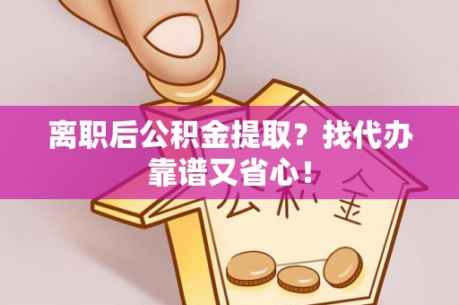 望都离职后公积金提取？找代办靠谱又省心！