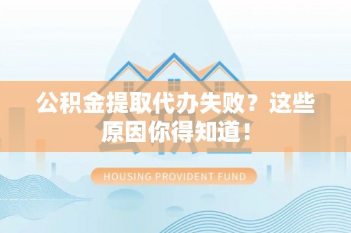 望都公积金提取代办失败？这些原因你得知道！