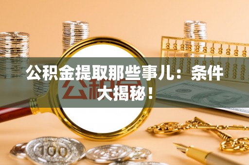 望都公积金提取那些事儿：条件大揭秘！