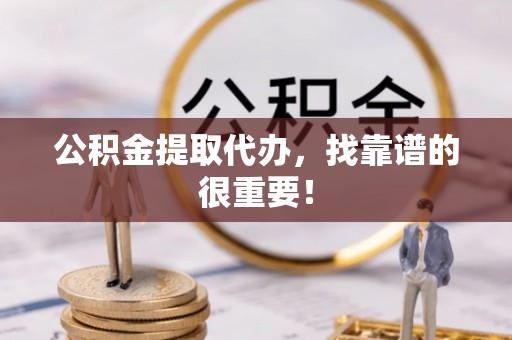 望都公积金提取代办，找靠谱的很重要！