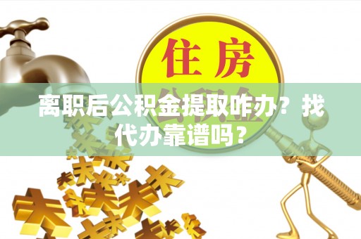 望都离职后公积金提取咋办？找代办靠谱吗？