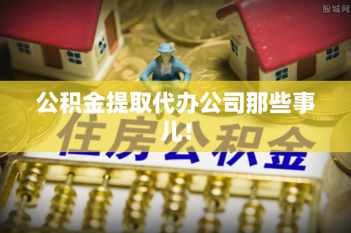 望都公积金提取代办公司那些事儿！