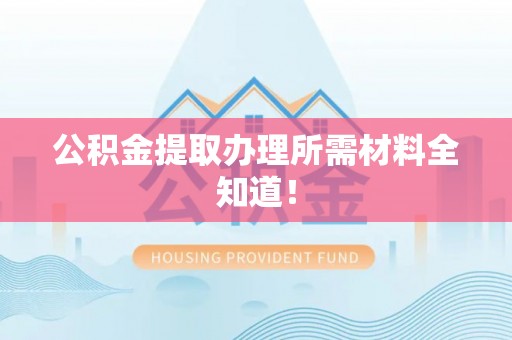 望都公积金提取办理所需材料全知道！