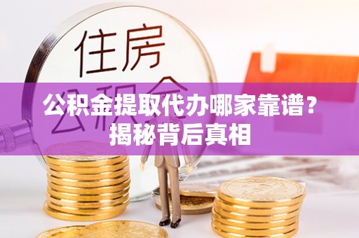 望都公积金提取代办哪家靠谱？揭秘背后真相