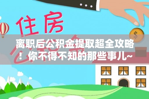 望都离职后公积金提取超全攻略！你不得不知的那些事儿~