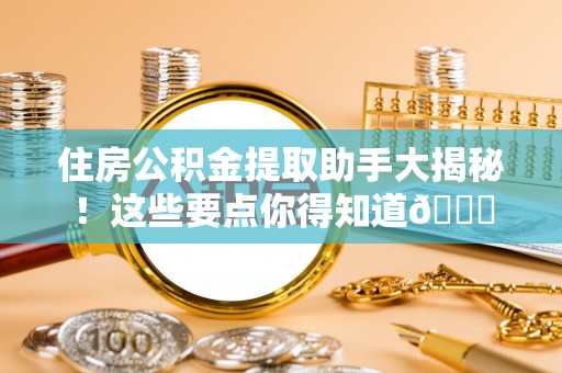 望都住房公积金提取助手大揭秘！这些要点你得知道😎
