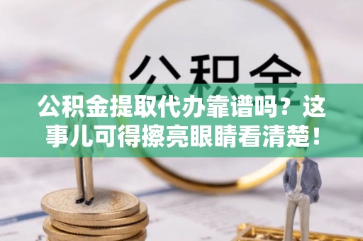 望都公积金提取代办靠谱吗？这事儿可得擦亮眼睛看清楚！