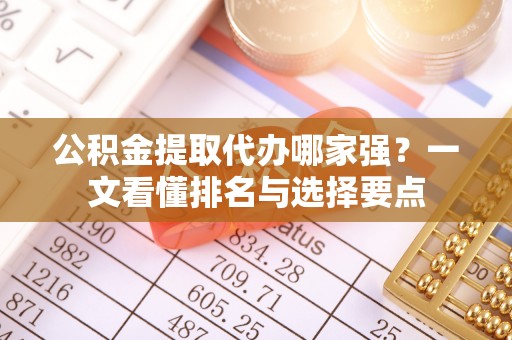 望都公积金提取代办哪家强？一文看懂排名与选择要点