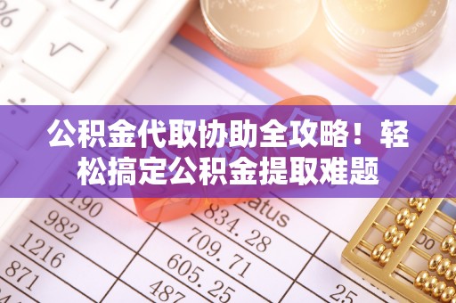望都公积金代取协助全攻略！轻松搞定公积金提取难题