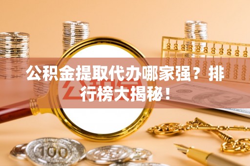 望都公积金提取代办哪家强？排行榜大揭秘！