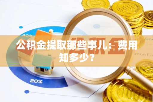望都公积金提取那些事儿：费用知多少？