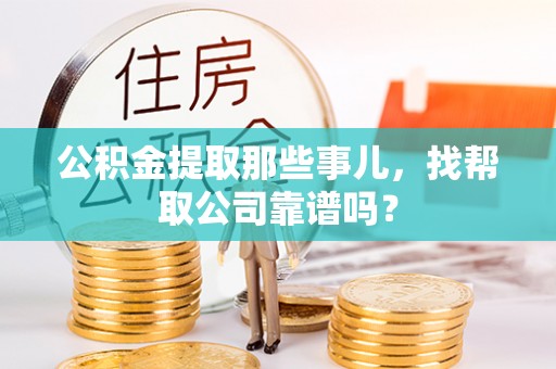 望都公积金提取那些事儿，找帮取公司靠谱吗？