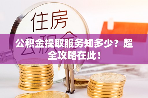 望都公积金提取服务知多少？超全攻略在此！