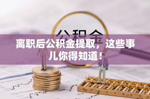 望都离职后公积金提取，这些事儿你得知道！