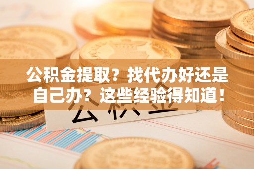 望都公积金提取？找代办好还是自己办？这些经验得知道！