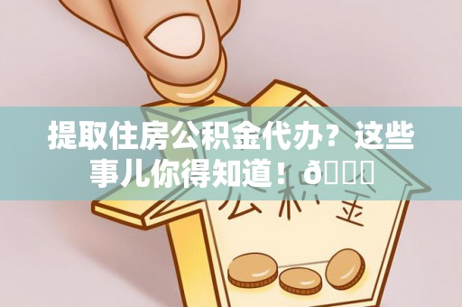 望都提取住房公积金代办？这些事儿你得知道！😎