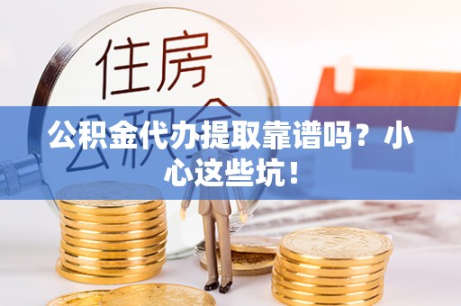 望都公积金代办提取靠谱吗？小心这些坑！