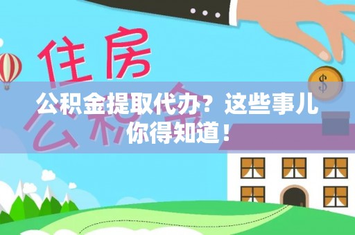 望都公积金提取代办？这些事儿你得知道！