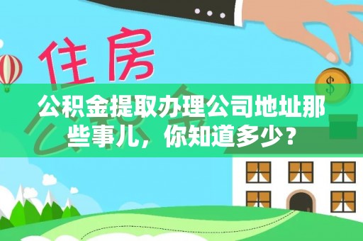 望都公积金提取办理公司地址那些事儿，你知道多少？