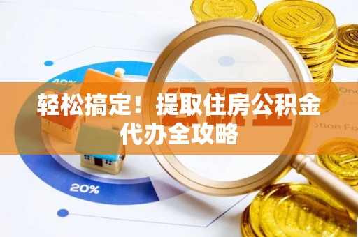 望都轻松搞定！提取住房公积金代办全攻略