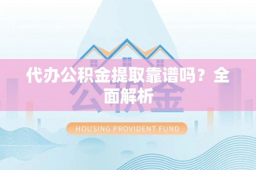 望都代办公积金提取靠谱吗？全面解析