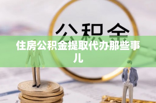 望都住房公积金提取代办那些事儿