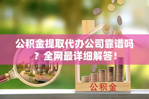 望都公积金提取代办公司靠谱吗？全网最详细解答！