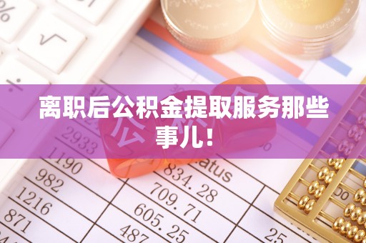望都离职后公积金提取服务那些事儿！