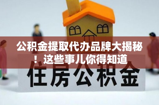 望都公积金提取代办品牌大揭秘！这些事儿你得知道