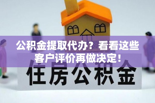 望都公积金提取代办？看看这些客户评价再做决定！