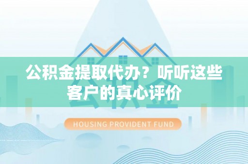 望都公积金提取代办？听听这些客户的真心评价