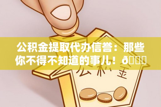 望都公积金提取代办信誉：那些你不得不知道的事儿！😎