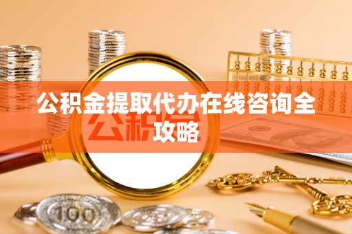 望都公积金提取代办在线咨询全攻略