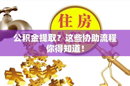 望都公积金提取？这些协助流程你得知道！