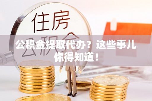 望都公积金提取代办？这些事儿你得知道！