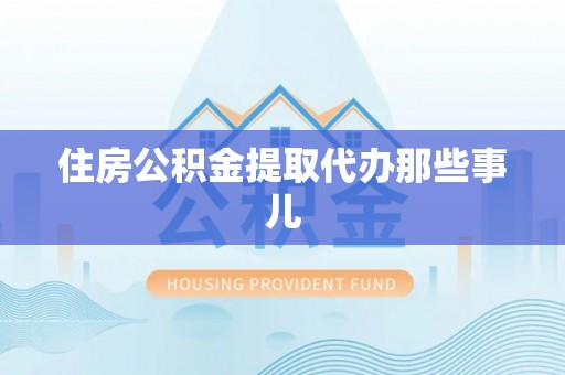望都住房公积金提取代办那些事儿