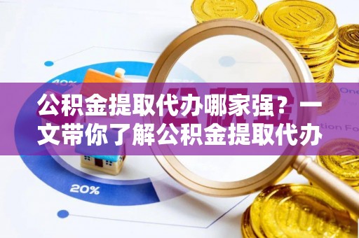 望都公积金提取代办哪家强？一文带你了解公积金提取代办机构排名及相关知识
