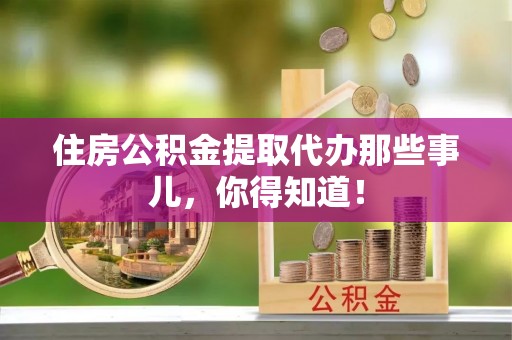 望都住房公积金提取代办那些事儿，你得知道！