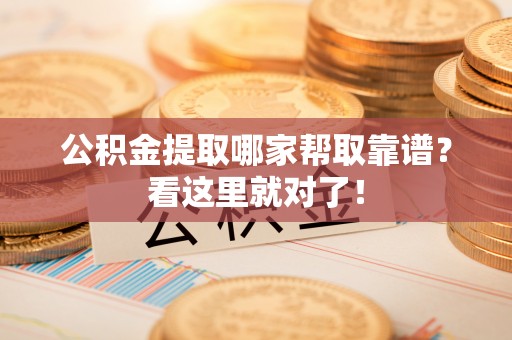 望都公积金提取哪家帮取靠谱？看这里就对了！