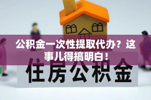 望都公积金一次性提取代办？这事儿得搞明白！