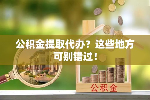 望都公积金提取代办？这些地方可别错过！