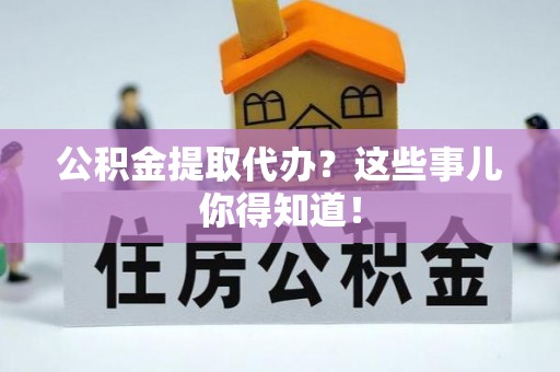 望都公积金提取代办？这些事儿你得知道！