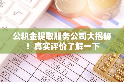望都公积金提取服务公司大揭秘！真实评价了解一下