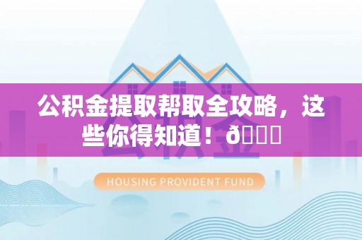 望都公积金提取帮取全攻略，这些你得知道！😎