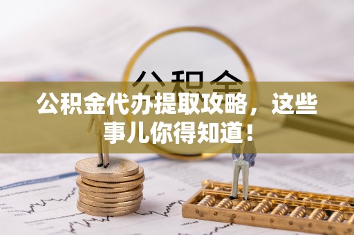 望都公积金代办提取攻略，这些事儿你得知道！