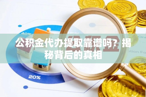 望都公积金代办提取靠谱吗？揭秘背后的真相